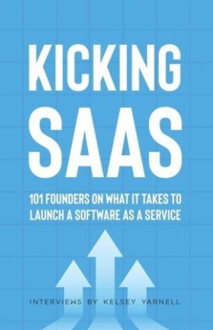 Kicking SaaS: 101 Founders on What it Takes to Launch a Software as a Service Kicking SaaS: 101 Founders on What it Takes to Launch a Software as a Service